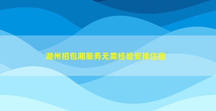 湖州招包厢服务无需经验安排住宿